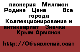 1.1) пионерия : Миллион Родине › Цена ­ 90 - Все города Коллекционирование и антиквариат » Значки   . Крым,Армянск